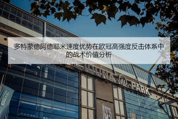 多特蒙德阿德耶米速度优势在欧冠高强度反击体系中的战术价值分析