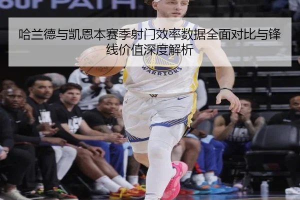 哈兰德与凯恩本赛季射门效率数据全面对比与锋线价值深度解析