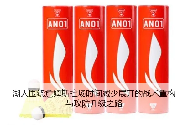 湖人围绕詹姆斯控场时间减少展开的战术重构与攻防升级之路