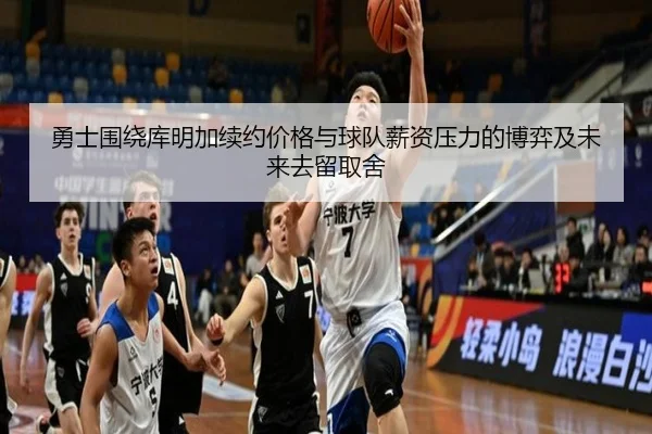 勇士围绕库明加续约价格与球队薪资压力的博弈及未来去留取舍