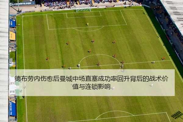 德布劳内伤愈后曼城中场直塞成功率回升背后的战术价值与连锁影响