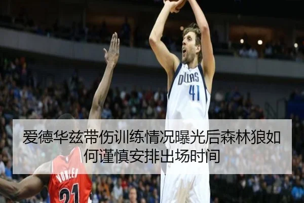 爱德华兹带伤训练情况曝光后森林狼如何谨慎安排出场时间
